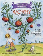 What to do when you worry too much : a kid's guide to overcoming anxiety / by Dawn Huebner.