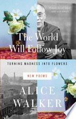 The world will follow joy : turning madness into flowers (new poems) / by Alice Walker.
