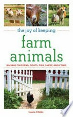 The joy of keeping farm animals : raising chickens, goats, pigs, sheep and cows / Laura Childs.