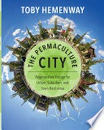 The permaculture city : regenerative design for urban, suburban, and town resilience / by Toby Hemenway.