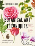 Botanical art techniques : a comprehensive guide to watercolor, graphite, colored pencil, vellum, pen and ink, egg tempura, oils, printmaking, and more / the American Society of Botanical Artists.