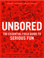 Unbored : the essential field guide to serious fun / by Joshua Glenn and Elizabeth Foy Larsen.