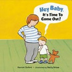 Hey, baby, it's time to come out! / by Harriet Ziefert ; illustrated by Emily Bolam.