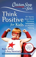 Chicken soup for the soul : think positive for kids : 101 stories about good decisions, self-esteem, and positive thinking / compiled by Kevin Sorbo and Amy Newmark.