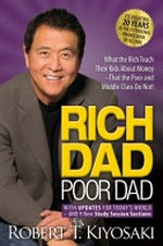 Rich dad poor dad : what the rich teach their kids about money--that the poor and middle class do not! : with updates for today's world--and 9 new study session sections / by Robert T. Kiyosaki.