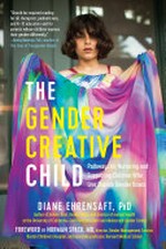 The gender creative child : pathways for nurturing and supporting children who live outside gender boxes / Diane Ehrensaft, PhD ; foreword by Norman Spack, MD.