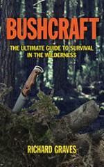Bushcraft : the ultimate guide to survival in the wilderness / by Richard Graves.