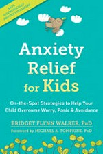 Anxiety relief for kids : on-the-spot strategies to help your child overcome worry, panic and avoidance / by Bridget Flynn Walker, PhD.