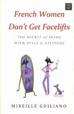 French women don't get facelifts : the secret of aging with style and attitude / by Mireille Guiliano