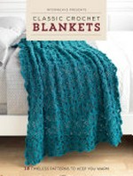 Classic crochet blankets : 18 timeless patterns to keep you warm /