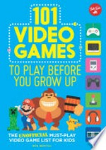 101 video games to play before you grow up : the unofficial must-play video games list for kids / by Ben Bertoli ; illustrated by Spencer Wilson.