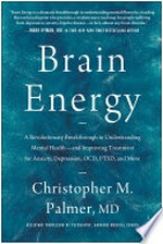 Brain energy : a revolutionary breakthrough in understanding mental health--and improving treatment for anxiety, depression, OCD, PTSD, and more / by Christopher M. Palmer, MD.