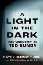 A light in the dark : surviving more than Ted Bundy / by Kathy Kleiner Rubin and Emilie Le Beau Lucchesi.