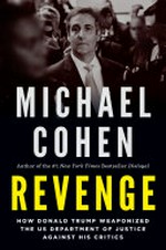Revenge : how Donald Trump weaponized the US Department of Justice against his critics / by Michael Cohen.