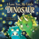 I love you, my little dinosaur / words by Rose Rossner ; pictures by Morgan Huff.