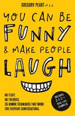 You can be funny and make people paugh: no fluff. no theories. 35 humor techniques that work for everyday conversations / by Gregory Peart.