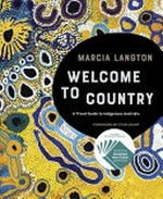 Welcome to country : a travel guide to indigenous Australia / by Marcia Langton with Nina Fitzgerald and Amba-Rose Atkinson ; foreword by Stan Grant.