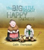The big little book of happy sadness / by Colin Thompson.