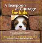A teaspoon of courage for kids : a little book of encouragement for whenever you need it / Bradley Trevor Greive.