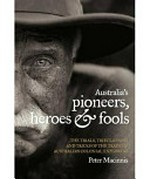 Australia's pioneers, heroes and fools : the trials, tribulations and tricks of the trade of Australia's colonial explorers / Peter Macinnis.