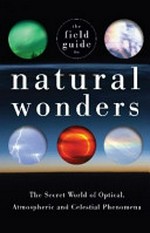 The field guide to natural wonders : the secret world of optical, atmospheric, and celestial wonders / by Keith C. Heidorn and Ian Whitelaw.