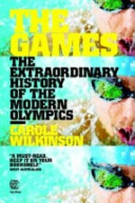 The games : the extraordinary history of the modern Olympics / by Carole Wilkinson.