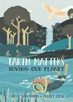 Earth matters : loving our planet / by Carole Wilkinson.