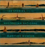 100 stories from the Australian National Maritime Museum / Australian National Maritime Museum.