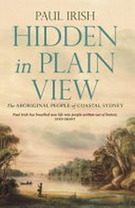 Hidden in plain view : the Aboriginal people of coastal Sydney / by Paul Irish.