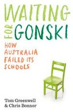 Waiting for Gonski : how Australia failed its schools / by Tom Greenwell and Chris Bonnor.