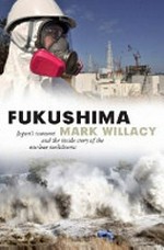 Fukushima : Japan's tsunami and the inside story of the nuclear meltdowns /