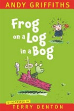 Frog on a log in a bog / by Andy Griffiths ; illustrated by Terry Denton.