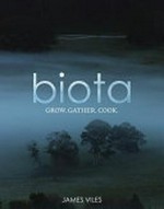Biota : grow. gather. cook. / by James Viles.
