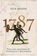 1787 : The lost chapters of Australia's beginnings / by Nick Brodie.