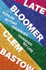 Late bloomer : how an autism diagnosis changed my life / by Clem Bastow.