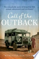 Call of the outback : the remarkable story of Ernestine Hill, nomad, adventurer and trailblazer / by Marianne van Velzen.