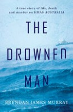 The drowned man : a true story of life, death and murder on HMAS Australia / by Brendan James Murray.