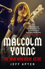 Malcolm Young : the man who made AC/DC / by Jeff Apter.
