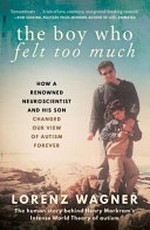 The boy who felt too much : how a renowned neuroscientist and his son changed our view of autism forever / by Lorenz Wagner.
