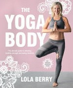 The Yoga body : the ultimate guide to detoxing, building strength and eating mindfully / by Lola Berry ; photography by Armelle Habib.
