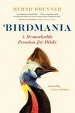 Birdmania : a remarkable passion for birds / Bernd Brunner, foreword by Pete Dunne, translated by Jill Billinghurst.