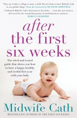 After the first six weeks : the tried-and-tested guide that shows you how to have a happy, healthy and restful first year with your baby / by Midwife Cath ; foreword by Dr David Sheffield.