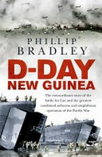 D-Day New Guinea : the extraordinary story of the battle for Lae and the greatest combined airbone and amphibious operation of the Pacific War / by Phillip Bradley.