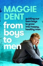 From boys to men : guiding our boys to grow into happy, healthy men / by Maggie Dent.