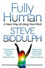 Fully human : a new way of using your mind / by Steve Biddulph.
