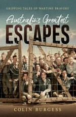 Australia's greatest escapes : gripping tales of wartime bravery / by Colin Burgess.