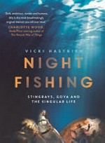 Night fishing : stingrays, goya and the singular life / by Vicki Hastrich.