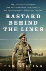 Bastard behind the lines : the extraordinary story of Jock McLaren's escape from Sandakan and his guerrilla war against the Japanese / by Tom Gilling.