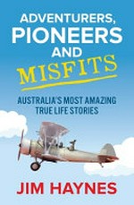 Adventurers, pioneers and misfits : Australia's most amazing true life stories / by Jim Haynes.