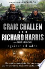 Against all odds : the inside account of the Thai cave rescue and the courageous Australians at the hearts of it / by Craig Challen and Richard Harris with Ellis Henican.